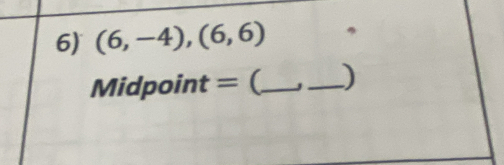 (6,-4),(6,6)
Midpoint = (_ 
_)