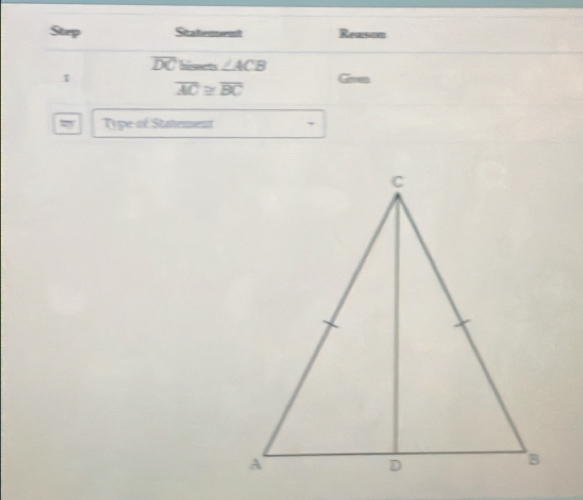 Step Sitatterent Reason
overline DC hissets ∠ ACB
overline AC≌ overline BC Gon 
w Type of Statement