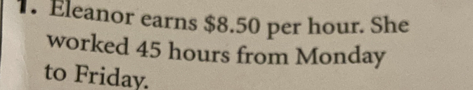 Eleanor earns $8.50 per hour. She 
worked 45 hours from Monday 
to Friday.