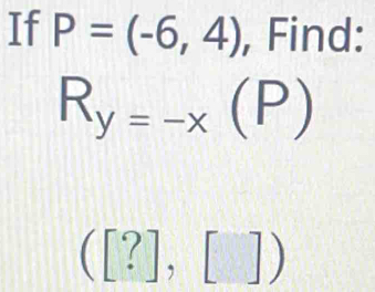 If P=(-6,4) , Find:
R_y=-x(P)
([?],[])