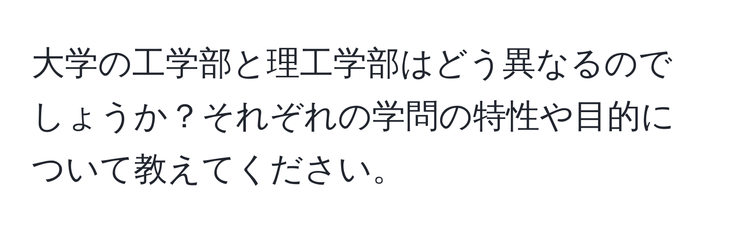 大学の工学部と理工学部はどう異なるのでしょうか？それぞれの学問の特性や目的について教えてください。