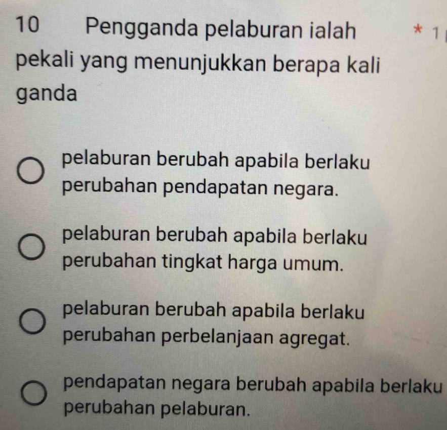 Pengganda pelaburan ialah * 1
pekali yang menunjukkan berapa kali
ganda
pelaburan berubah apabila berlaku
perubahan pendapatan negara.
pelaburan berubah apabila berlaku
perubahan tingkat harga umum.
pelaburan berubah apabila berlaku
perubahan perbelanjaan agregat.
pendapatan negara berubah apabila berlaku
perubahan pelaburan.