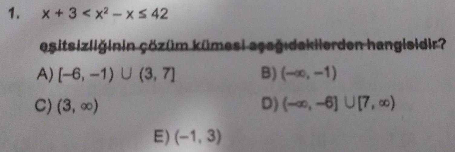 x+3
eşitsizliğinin çözüm kümesi aşağıdakiierden hangisidir?
A) [-6,-1)∪ (3,7] B) (-∈fty ,-1)
C) (3,∈fty ) D) (-∈fty ,-6]∪ [7,∈fty )
E) (-1,3)