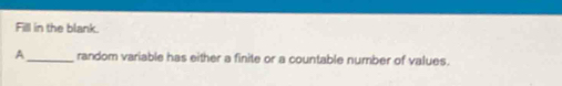 Fill in the blank. 
A_ random variable has either a finite or a countable number of values.