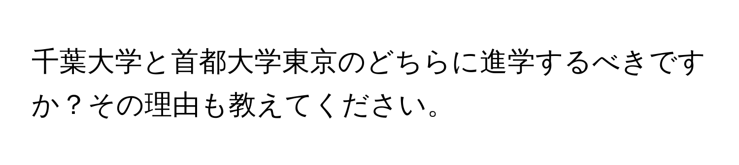 千葉大学と首都大学東京のどちらに進学するべきですか？その理由も教えてください。