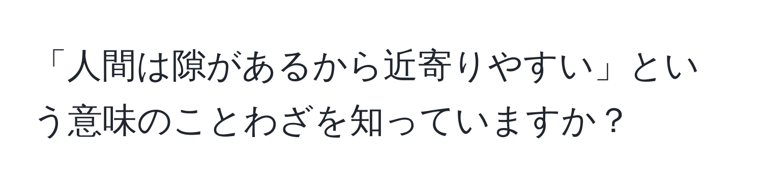 「人間は隙があるから近寄りやすい」という意味のことわざを知っていますか？