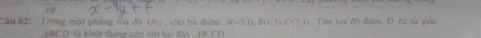 AB . 
Cầu 62: Trong mặt phẳng toạ độ Oxy, cho bá điêm A(-3;1), B(1;3), C(7;1). Tìm tọa độ điêm D đê từ giác
ABCD là hình thang cân với hai đáy AB, CD.