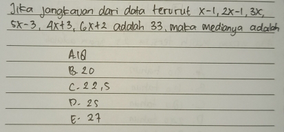 Jika Jangtavan dari data tervrut x-1, 2x-1, 3x,
5x-3, 4x+3, 6x+2 adalah 33, maka medianya adalah
A1B
B20
C. 22, 5
D. 25
E. 2