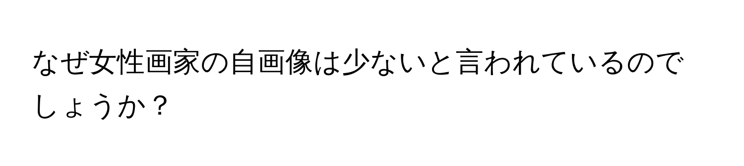 なぜ女性画家の自画像は少ないと言われているのでしょうか？