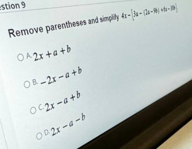 stion 9
Remove parentheses and simplify 4x-[3a-(2a-9b)+6x-10b]
A. 2x+a+b
B. -2x-a+b
2x-a+b
C.
2x-a-b
D.