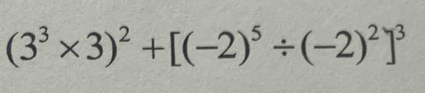 (3^3* 3)^2+[(-2)^5/ (-2)^2]^3