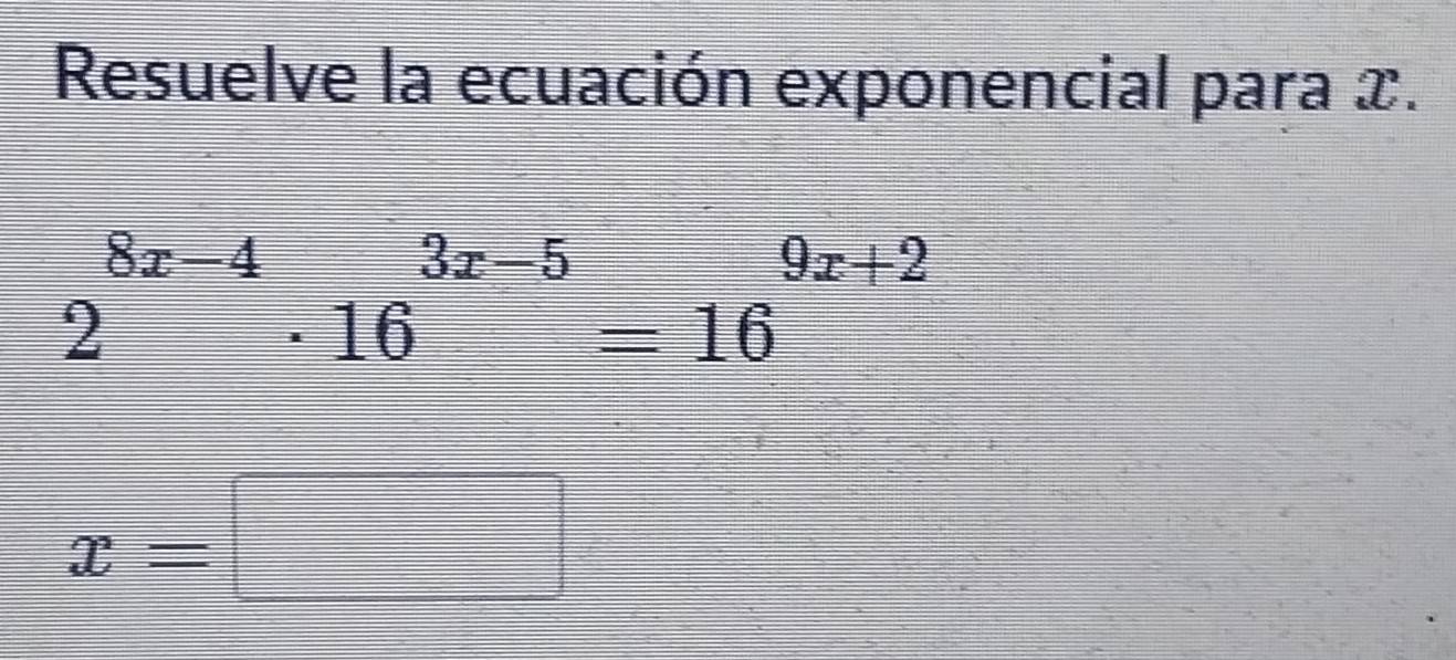 Resuelve la ecuación exponencial para x.
2^(8x-4)· 16^(3x-5)=16^(9x+2)
x=□