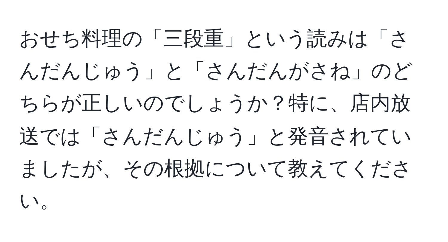 おせち料理の「三段重」という読みは「さんだんじゅう」と「さんだんがさね」のどちらが正しいのでしょうか？特に、店内放送では「さんだんじゅう」と発音されていましたが、その根拠について教えてください。