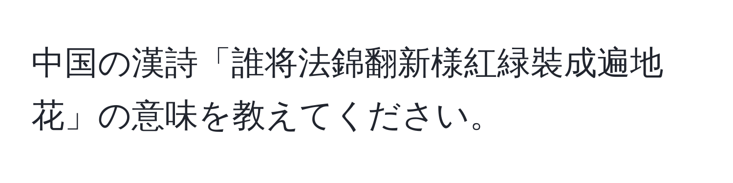 中国の漢詩「誰将法錦翻新様紅緑裝成遍地花」の意味を教えてください。