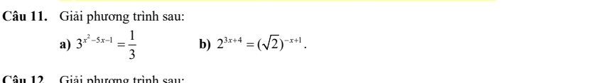 Giải phương trình sau: 
a) 3^(x^2)-5x-1= 1/3  b) 2^(3x+4)=(sqrt(2))^-x+1. 
Câu 12 Giải phượng trình sau: