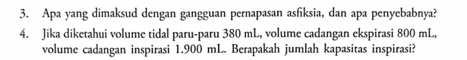 Apa yang dimaksud dengan gangguan pernapasan asfiksia, dan apa penyebabnya? 
4. Jika diketahui volume tidal paru-paru 380 mL, volume cadangan ekspirasi 800 mL, 
volume cadangan inspirasi 1.900 mL. Berapakah jumlah kapasitas inspirasi?