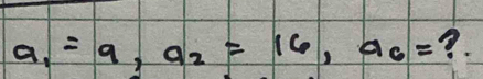 a_1=9, a_2=16, a_6= 3.