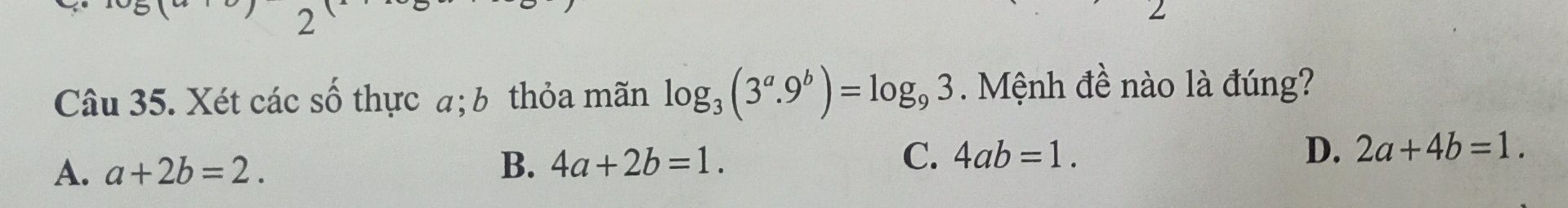 Xét các số thực a;b thỏa mãn log _3(3^a.9^b)=log _93. Mệnh đề nào là đúng?
A. a+2b=2.
B. 4a+2b=1. C. 4ab=1. D. 2a+4b=1.