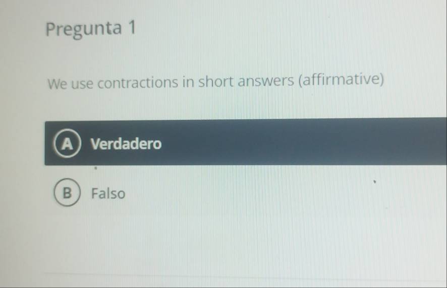 Pregunta 1
We use contractions in short answers (affirmative)
AVerdadero
B Falso