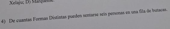 Xelaju; D) Marquense: 
4) De cuantas Formas Distintas pueden sentarse seis personas en una fila de butacas.