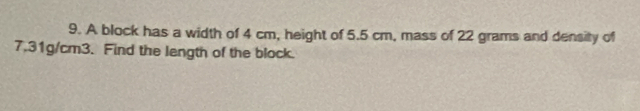 A block has a width of 4 cm, height of 5.5 cm, mass of 22 grams and density of
7.31g/cm3. Find the length of the block.