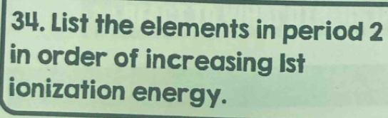 List the elements in period 2
in order of increasing 1st
ionization energy.