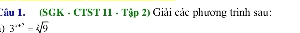 (SGK - CTST 11 - Tập 2) Giải các phương trình sau: 
) 3^(x+2)=sqrt[3](9)