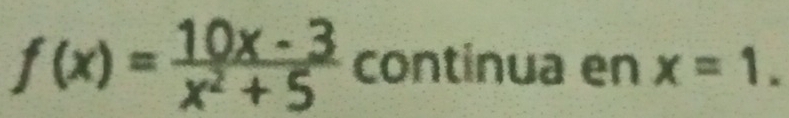 f(x)= (10x-3)/x^2+5  continua en x=1.