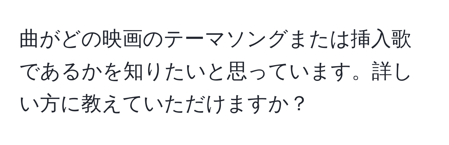 曲がどの映画のテーマソングまたは挿入歌であるかを知りたいと思っています。詳しい方に教えていただけますか？