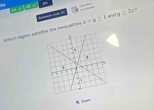 2C
hs 2B
2A
Bookwork code: 2C Calculator not allowed
Which region satisfs the inequalities x+y≥ 1 and y≥ 2x ?
Zoom