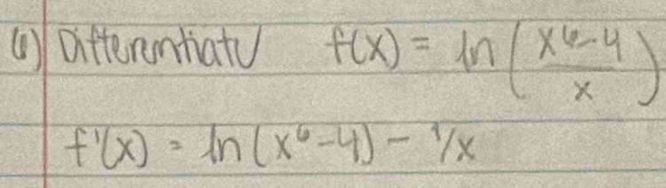 () Differentiaty f(x)=ln ( (x^6-4)/x )
f'(x)=ln (x^6-4)-1/x