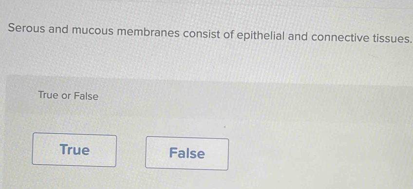 Serous and mucous membranes consist of epithelial and connective tissues.
True or False
True False