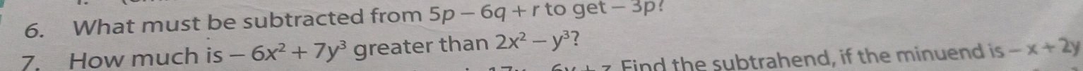 What must be subtracted from 5p-6q+r to get -3p
7. How much is -6x^2+7y^3 greater than 2x^2-y^3 -x+2y
Find the subtrahend, if the minuend is