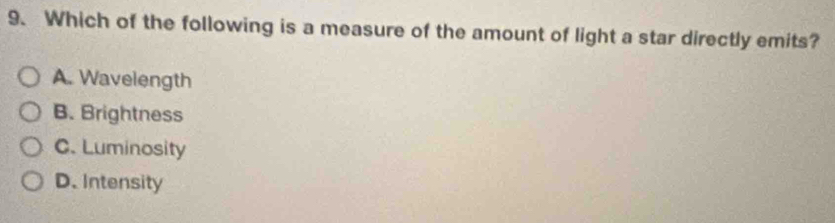Which of the following is a measure of the amount of light a star directly emits?
A. Wavelength
B. Brightness
C. Luminosity
D. Intensity