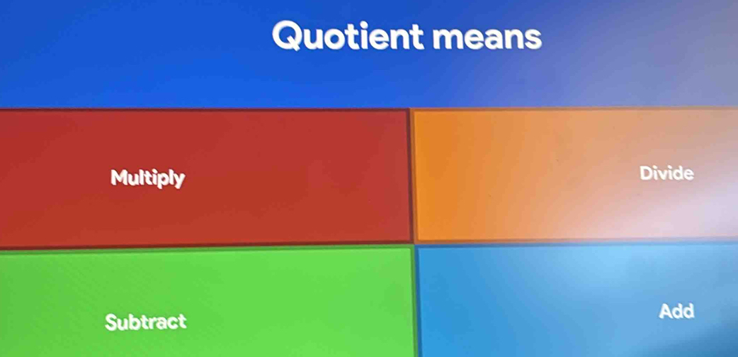 Quotient means
Multiply Divide
Subtract
Add