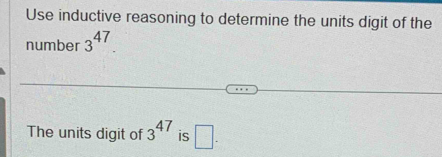 Use inductive reasoning to determine the units digit of the 
number 3^(47). 
The units digit of 3^(47) is □ .