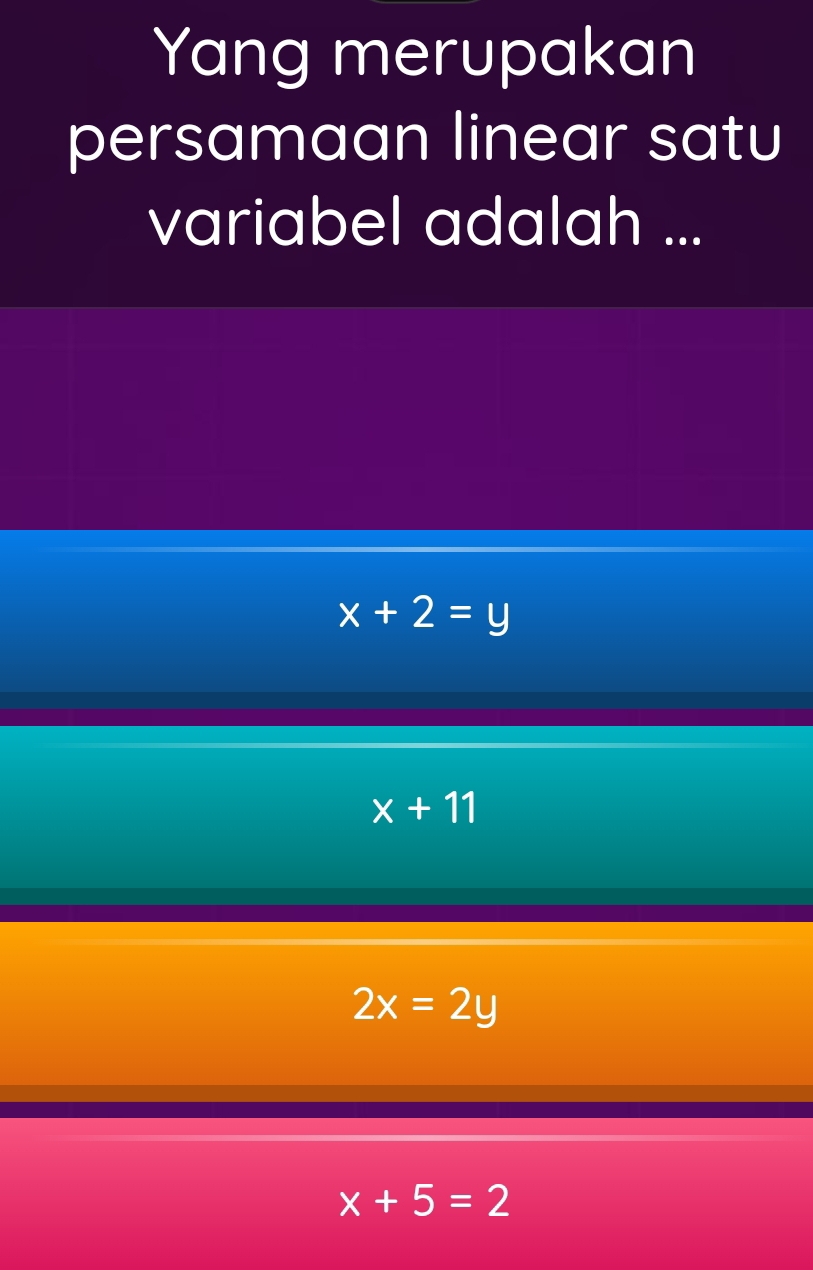 Yang merupakan
persamaan linear satu
variabel adalah ...
x+2=y
x+11
2x=2y
x+5=2