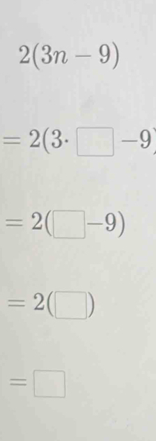 2(3n-9)
=2(3· □ -9)
=2(□ -9)
=2(□ )
=□