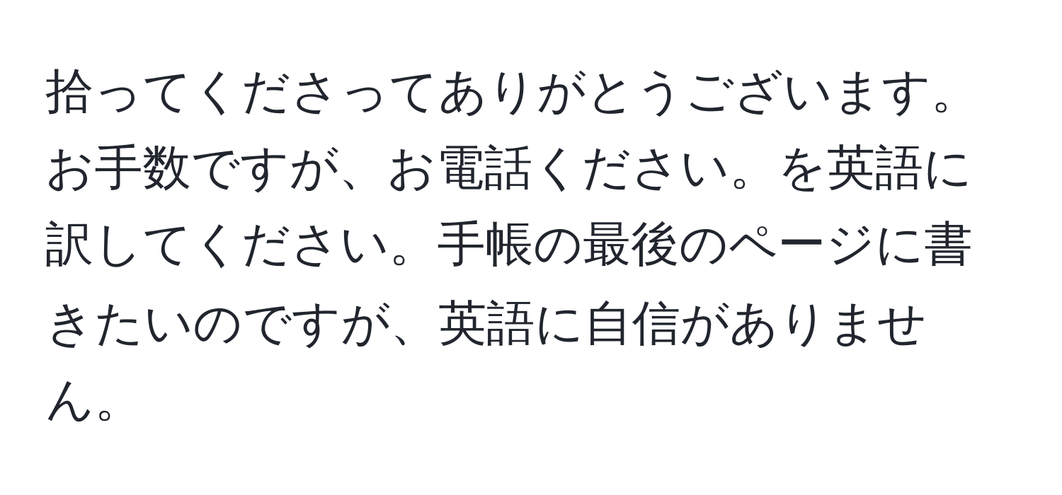 拾ってくださってありがとうございます。お手数ですが、お電話ください。を英語に訳してください。手帳の最後のページに書きたいのですが、英語に自信がありません。