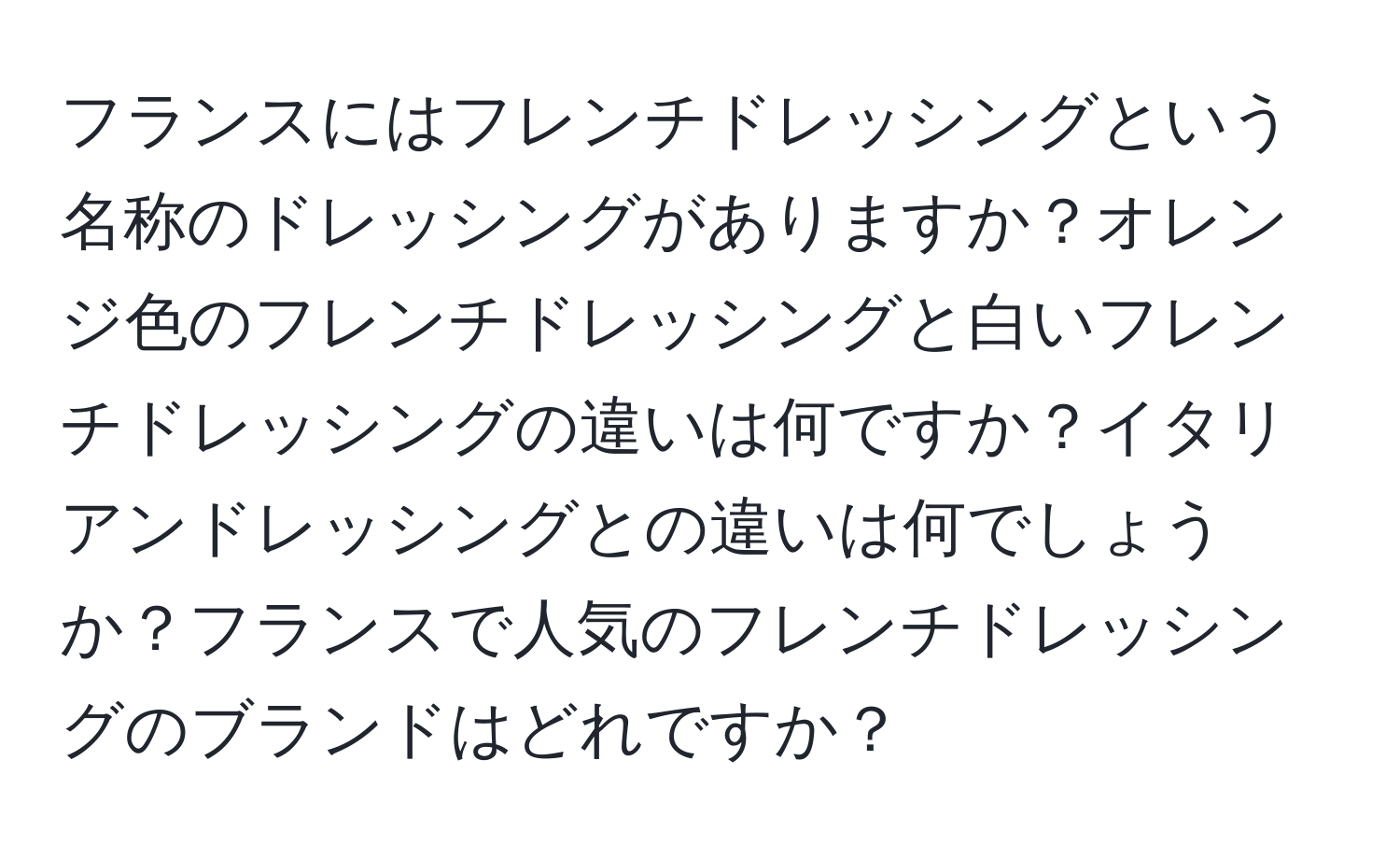 フランスにはフレンチドレッシングという名称のドレッシングがありますか？オレンジ色のフレンチドレッシングと白いフレンチドレッシングの違いは何ですか？イタリアンドレッシングとの違いは何でしょうか？フランスで人気のフレンチドレッシングのブランドはどれですか？