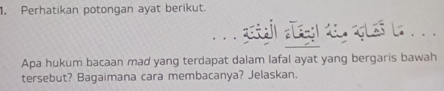 Perhatikan potongan ayat berikut. 
. . . 
Apa hukum bacaan mad yang terdapat dalam lafal ayat yang bergaris bawah 
tersebut? Bagaimana cara membacanya? Jelaskan.