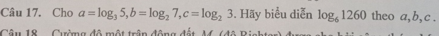 Cho a=log _35, b=log _27, c=log _23. Hãy biểu diễn log _61260 theo a, b, c. 
Câu 18 Cường đô một trận động đất, M. (đô Bicht