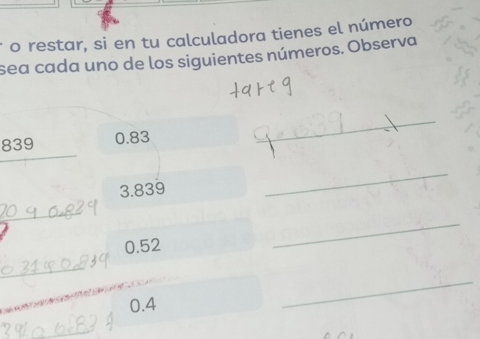 restar, si en tu calculadora tienes el número 
sea cada uno de los siguientes números. Observa
839 0.83
_
3.839
_ 
_
0.52
_ 
_ 
_
0.4
_ 
_