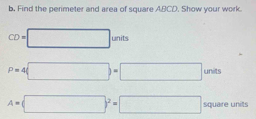 Find the perimeter and area of square ABCD. Show your work.
CD=□ units
P=4(□ )=□ units
A=(□ )^2=□ square units