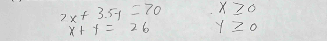 2x+3.5y=70
x≥ 0
x+y=26
y≥ 0