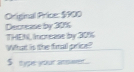 Original Price: $900
Decrease by 30%
THEN, Increase by 305
What is the final price?
$ type your anser.