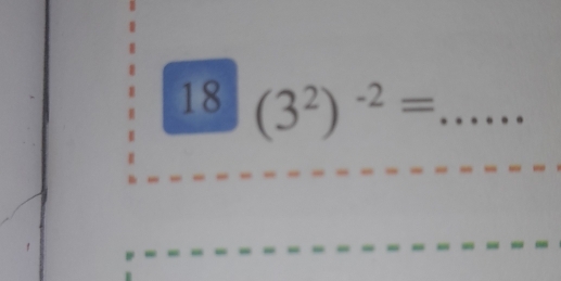 18 (3^2)^-2= _