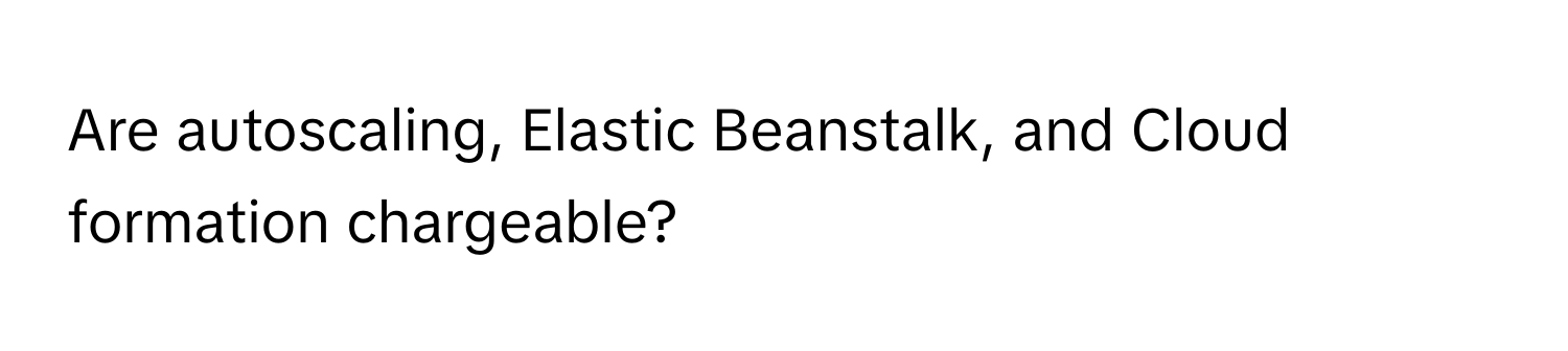 Are autoscaling, Elastic Beanstalk, and Cloud formation chargeable?