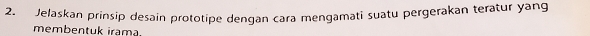 Jelaskan prinsip desain prototipe dengan cara mengamati suatu pergerakan teratur yang 
membentuk irama.
