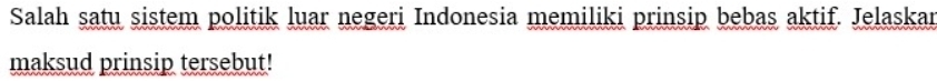 Salah satu sistem politik luar negeri Indonesia memiliki prinsip bebas aktif. Jelaskar 
maksud prinsip tersebut!